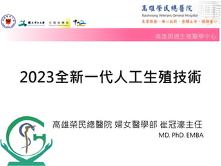 2023全新一代人工生殖技術
高雄榮民總醫院 婦女醫學部 崔冠濠主任
MD. PhD. EMBA
高雄榮總生殖醫學中心
 