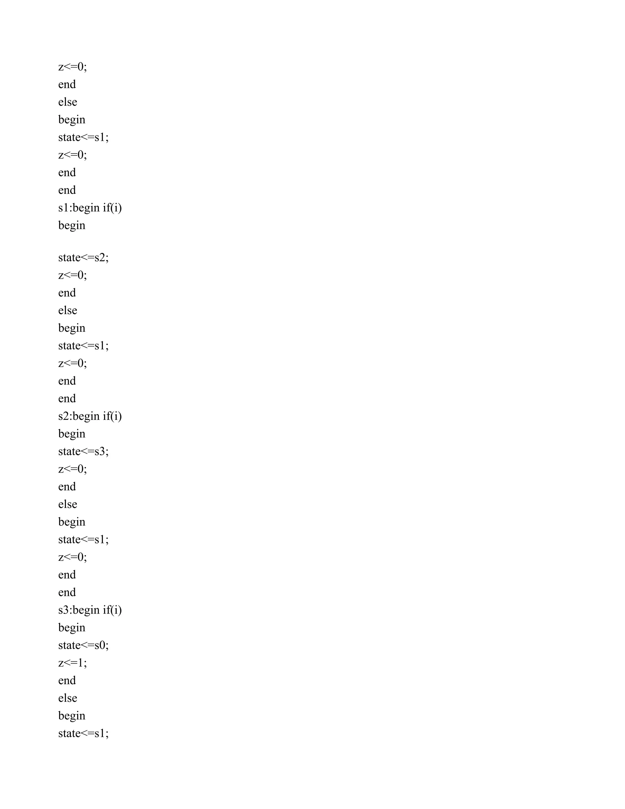 z<=0;  end  else  begin  state<=s1;  z<=0;  end  end  s1:begin if(i)  begin    state<=s2;  z<=0;  end  else  begin  state<=s1;  z<=0;  end  end  s2:begin if(i)  begin  state<=s3;  z<=0;  end  else  begin  state<=s1;  z<=0;  end  end  s3:begin if(i)  begin  state<=s0;  z<=1;  end  else  begin  state<=s1;  