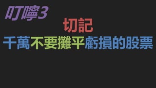切記
千萬不要攤平虧損的股票
叮嚀3
 