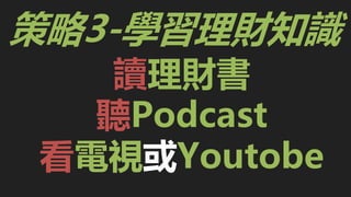 讀理財書
聽Podcast
看電視或Youtobe
策略3-學習理財知識
 