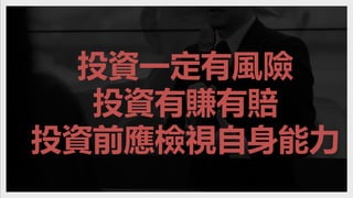 投資一定有風險
投資有賺有賠
投資前應檢視自身能力
 