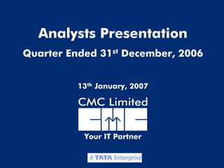 Analysts Presentation
Quarter Ended 31st December, 2006


          13th January, 2007




           Your IT Partner


                                    1
 