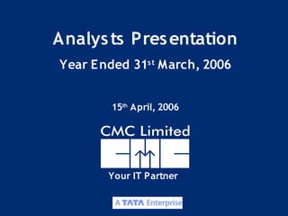 Analys ts Pres entation
Year E nded 31s t March, 2006


        15th April, 2006




        Your IT Partner


                                1
 