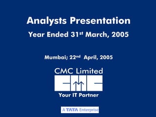 Analysts Presentation
Year Ended 31st March, 2005


    Mumbai; 22nd April, 2005




         Your IT Partner


                               1
 