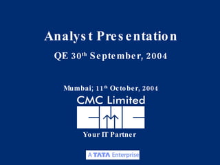 Your IT Partner Analyst Presentation QE 30 th  September, 2004 Mumbai; 11 th  October, 2004 