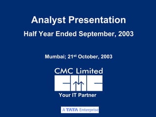 Analyst Presentation
Half Year Ended September, 2003


     Mumbai; 21st October, 2003




          Your IT Partner

                                  1
 