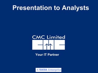 Presentation to Analysts




       Your IT Partner



                         CMC Limited
 