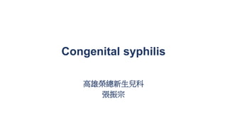 Congenital syphilis
高雄榮總新生兒科
張振宗
 