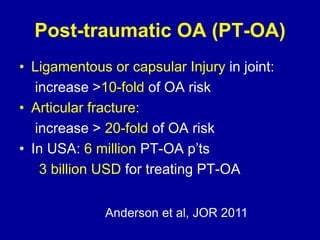 Post-traumatic OA (PT-OA)
• Ligamentous or capsular Injury in joint:
increase >10-fold of OA risk
• Articular fracture:
increase > 20-fold of OA risk
• In USA: 6 million PT-OA p’ts
3 billion USD for treating PT-OA
Anderson et al, JOR 2011
 