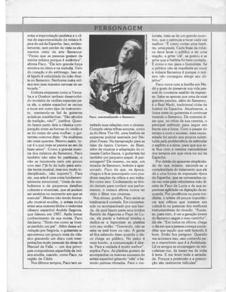 PERSONAG
 entre a improvisação jazzística e o cli-                                            lonista, trata-se de um grande incen-
 ma de espontaneidade da música tí-                                                  tivo, que o estimula a tocar cada vez
 pica do sul da Espanha. Isso, eviden-                                               melhor: "É como contar uma histó-
 temente, sem perder de vista os ele-                                                ria, uma piada. Cada frase da músi-
 mentos vitais da arte flamenca:                                                     ca deve levar o público a ter uma
 "Penso que as pessoas gostam de                                                     reação, a gritar 'olé', se gostou e se
 minha música porque é autêntica",                                                   acha que a história foi bem contada.
 afirma Paço. "Ela tem grande força                                                  E como o riso para o humorista. Se
 emotiva no ritmo e na melodia. Vem                                                  o público não se manifesta ao ouvir
 do coração e do estômago. Isso es-                                                  a música flamenca é porque o mú-
 tá ligado à velocidade da mão direi-                                                sico não conseguiu atingir seu ob-
 ta no flamenco. Nenhuma outra mú-                                                   jetivo".
 sica tem essa maneira nervosa de ser                                                   Paço mora com a família em Ma-
 tocada."                                                                            dri e gosta de preservar sua vida pes-
    Embora empresas como a Yama-                                                     soal do constante assédio da impren-
 ha^ a Ovation tenham desenvolvi-                                                    sa. Sabe-se apenas que uma de suas
 do modelos de violões especiais pa-                                                 grandes paixões, além do flamenco,
 ra ele, o artista espanhol se recusa                                                é o Real Madri, tradicional clube de
 a tocar em outro tipo de instrumen-                                                 futebol da Espanha. Atualmente, a
 to, mantendo-se fiel às guitarras                                                   única meta do guitarrista é continuar
 acústicas madrilenhas: "São séculos        Paco: universalizando o flamenco.        tocando o flamenco. Ele costuma di-
 de tradição, não?", justifica. Quan-                                                zer que, no início de sua carreira, o
 do fazem perto dele a clássica com-        treitado suas relações com o cinema.     principal estímulo para seguir em
 paração entre as formas do violão e        Compôs várias trilhas sonoras, como      frente era a fome. Com o passar do
 as do corpo de uma mulher, o gui-          as do filme The Hit, uma história de     tempo e com o sucesso, essa neces-
 tarrista costuma dizer: "As mulheres       suspense policial assinada por Ste-      sidade foi sendo aos poucos substi-
 são mais quentes. Mesmo assim, to-         phen Frears. Na transposição para as     tuída pela problemática de estimular
 car é o que mais se parece ao ato de       telas da ópera Carmen, de Bizet,         o espírito e a alma, para que sua ar-
 fazer amor". Como a grande maio-           além de musicar a adaptação do ci-       te flua com a mesma naturalidade
 ria dos músicos de flamenco, Paço          neasta Carlos Saura, o guitarrista faz   dos tempos em que vivia no sul da
 também não sabe ler partituras, e          também um pequeno papel. A per-          Espanha.
 não se incomoda nem um pouco               sonagem? Ele mesmo, ou seja, um             Por detrás da aparente simplicida-
 com isso ("já fiz de tudo para estu-       tocador de flamenco, boémio e apai-      de de sua música, esconde-se a
 dar teoria musical, mas sou muito in-      xonado. Paço diz que, na época,          complexidade do tratamento que ele
 disciplinado, não suporto"). Para          chegou a ficar preocupado com pos-       dá a uma forma de expressão típica
 ele, sua arte é uma coisa fundamen-        síveis reações da crítica a seu traba-   da Espanha, que se universaliza ca-
 talmente emocional, "cheia de sim-         lho como ator. Confessando-se tími-      da vez mais pela velocíssima mão di-
 bolismos e de pequenos detalhes            do demais para conferir sua perfor-      reita de Paço de Lúcia e de sua es-
 culturais e vivenciais, que só podem       mance, o músico afirma nunca ter         pantosa agilidade na digitação da es-
 ser sentidos no momento em que se          visto o filme nos cinemas.               querda. Por prudência ou pura mo-
 executa". Mesmo não tendo forma-              Nos shows, porém, Paço sente-se       déstia, o artista dá pouca importân-
 ção musical erudita, o artista inclui      totalmente à vontade. Em concertos-      cia aos críticos que insistem em
 entre seus maiores ídolos o violonista     solo ou acompanhado por sua ban-         colocá-lo no patamar dos melhores
 clássico espanhol Andrés Segovia,          da, da qual fazem parte seus irmãos      instrumentistas do mundo. "Suces-
 que faleceu em 1987. Após tomar            Ramón de Algeciras e Pepe de Lú-         so, para mim, é ver a geração jovem
 conhecimento de sua morte, Paço            cia, ele perde a habitual timidez e      do flamenco seguir o meu caminho",
 declarou: "Sinto-me como se tives-         dedica-se a hipnotizar as plateias       diz ele. "Em todos os ofícios, chega
 se perdido um pai". Além dessa ad-         com seu violão: "Gravando, não se        o dia em que a pessoa começa a acre-
 miração por Segovia, o guitarrista se      sabe se está bom ou não. A gente         ditar que aquilo que está fazendo é
 aproximou um pouco mais do clás-           só fica sabendo disso quando o dis-      bom. Então fica perigoso. Quando
 sico gravando um disco com inter-          co chega ao público. No palco é          me acontece isso, saio correndo pa-
pretações muito pessoais de obras de        mais bonito, a comunicação é dire-       ra o manicômio que é a Andaluzia.
 Manuel de Falia — um dos princi-           ta. Para a vaidade é muito melhor",      Lá os amigos se encarregam de ridi-
.pais compositores espanhóis de mú-         explica Paço. As plateias gostam de      cularizar-me, de trazer-me de volta
 sica erudita, nascido, como Paço, na       acompanhar os maiores sucessos do        à terra. E me tiram toda a serieda-
 região de Cádiz.                           artista espanhol gritando "olés" e ba-   de. Porque a pretensão e a presun-
    Nos últimos tempos, Paço tem es-        tendo palmas ritmadas. Para o vio-       ção são realmente ridículas!"
 