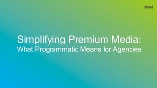 Simplifying Premium Media:
What Programmatic Means for Agencies

 