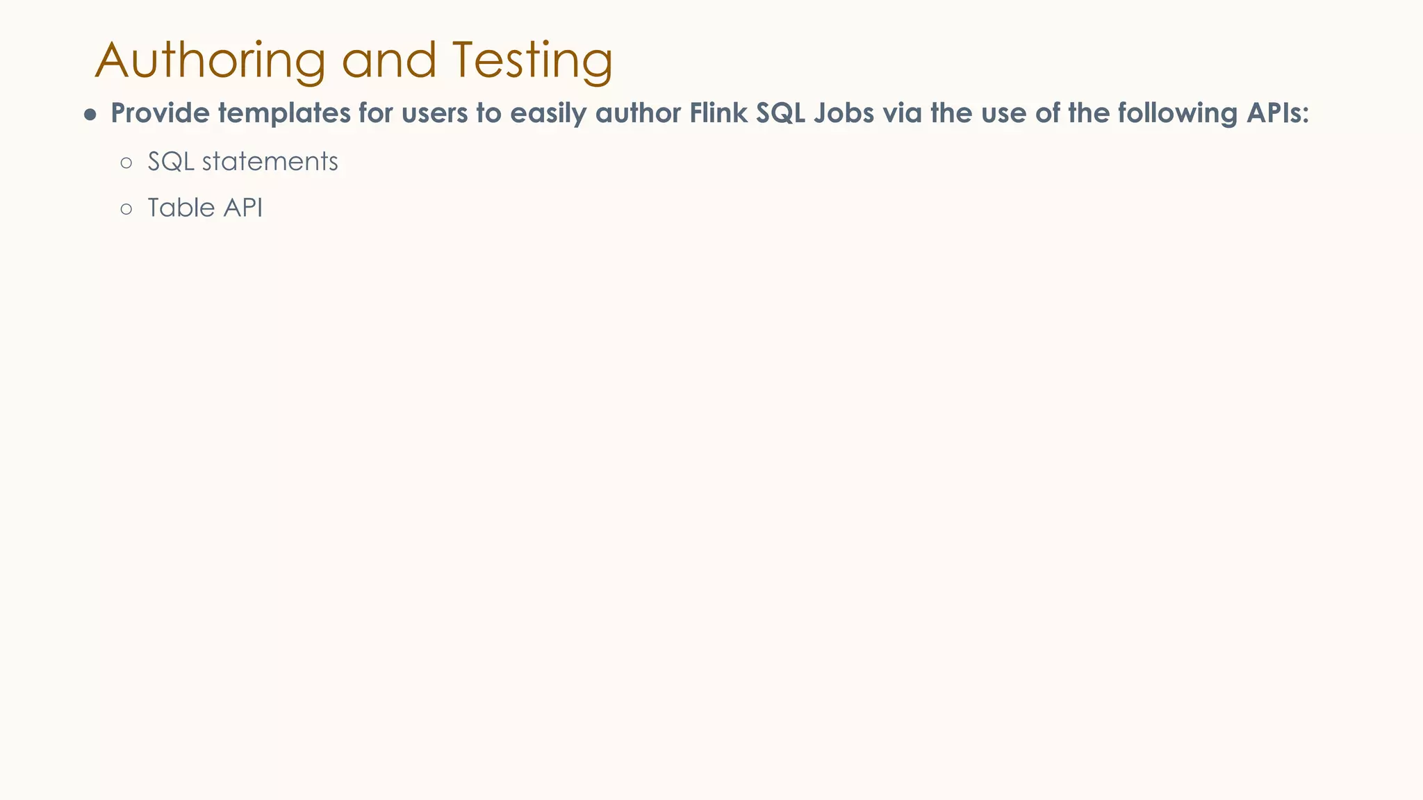 Authoring and Testing
● Provide templates for users to easily author Flink SQL Jobs via the use of the following APIs:
○ SQL statements
○ Table API
 