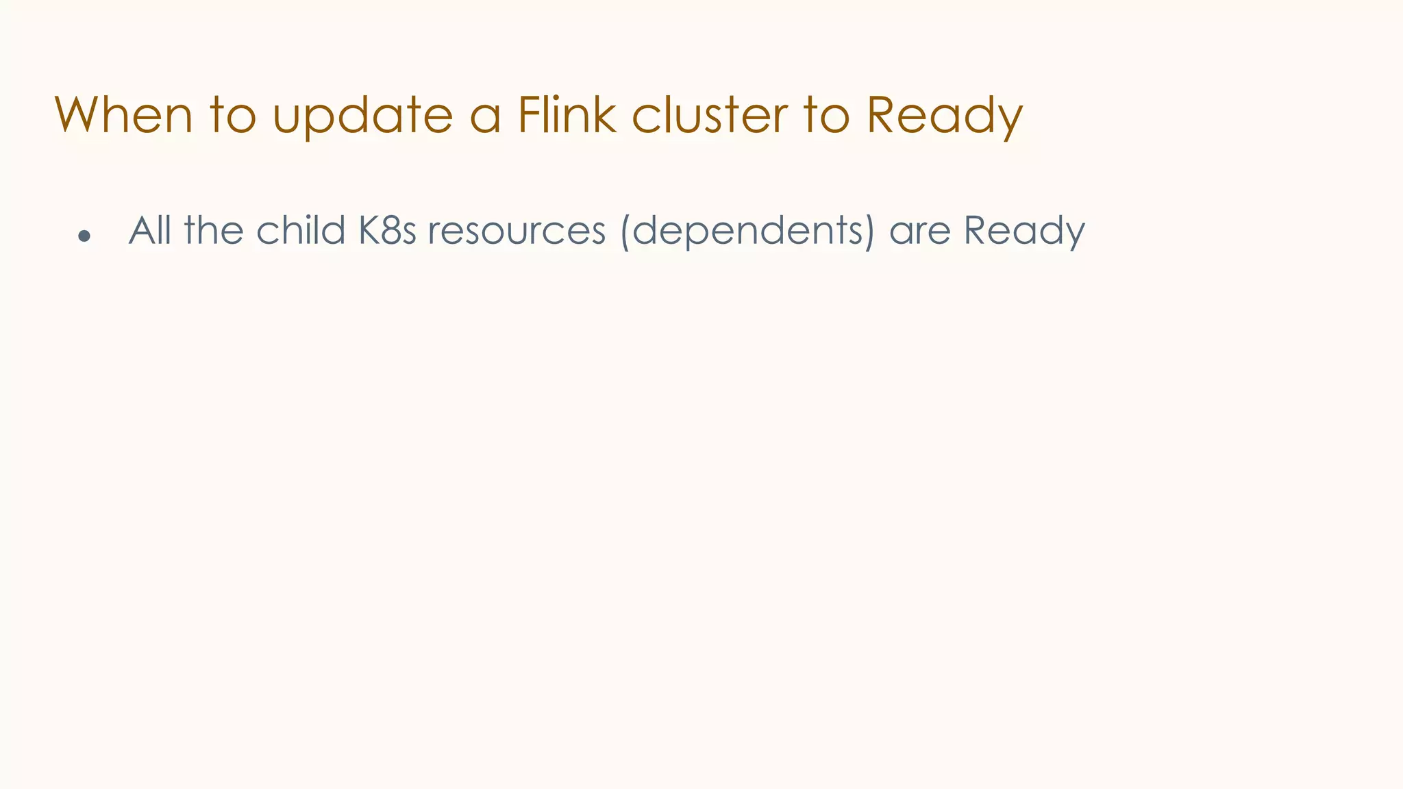 When to update a Flink cluster to Ready
● All the child K8s resources (dependents) are Ready
 