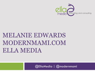 MELANIE EDWARDS
MODERNMAMI.COM
ELLA MEDIA
@EllaMedia | @modernmami
 