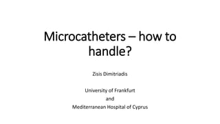 Microcatheters – how to
handle?
Zisis Dimitriadis
University of Frankfurt
and
Mediterranean Hospital of Cyprus
 