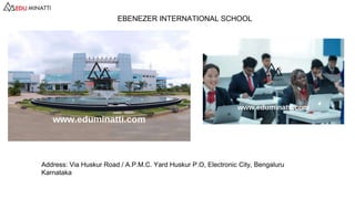 Address: Via Huskur Road / A.P.M.C. Yard Huskur P.O, Electronic City, Bengaluru
Karnataka
EBENEZER INTERNATIONAL SCHOOL
 