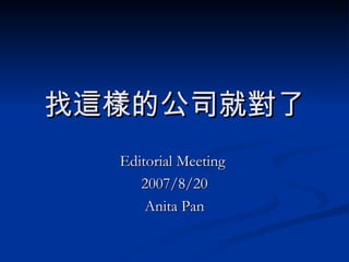 找這樣的公司就對了 Editorial Meeting  2007/8/20 Anita Pan 
