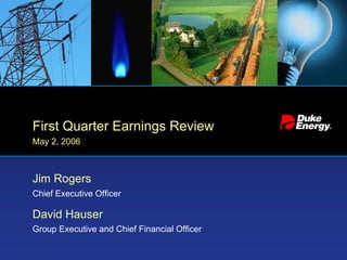 First Quarter Earnings Review
May 2, 2006



Jim Rogers
Chief Executive Officer

David Hauser
Group Executive and Chief Financial Officer
 