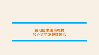 長期照顧服務機構
設立許可及管理辦法
 