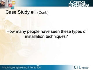 Case Study #1 (Cont.)
How many people have seen these types of
installation techniques?
 