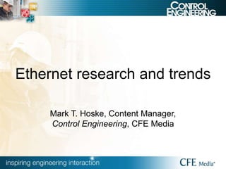 Ethernet research and trends
Mark T. Hoske, Content Manager,
Control Engineering, CFE Media
 