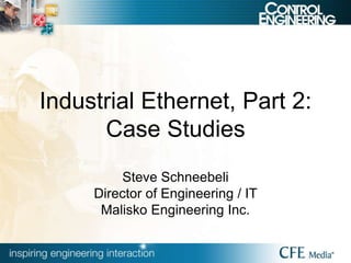 Industrial Ethernet, Part 2:
Case Studies
Steve Schneebeli
Director of Engineering / IT
Malisko Engineering Inc.
 