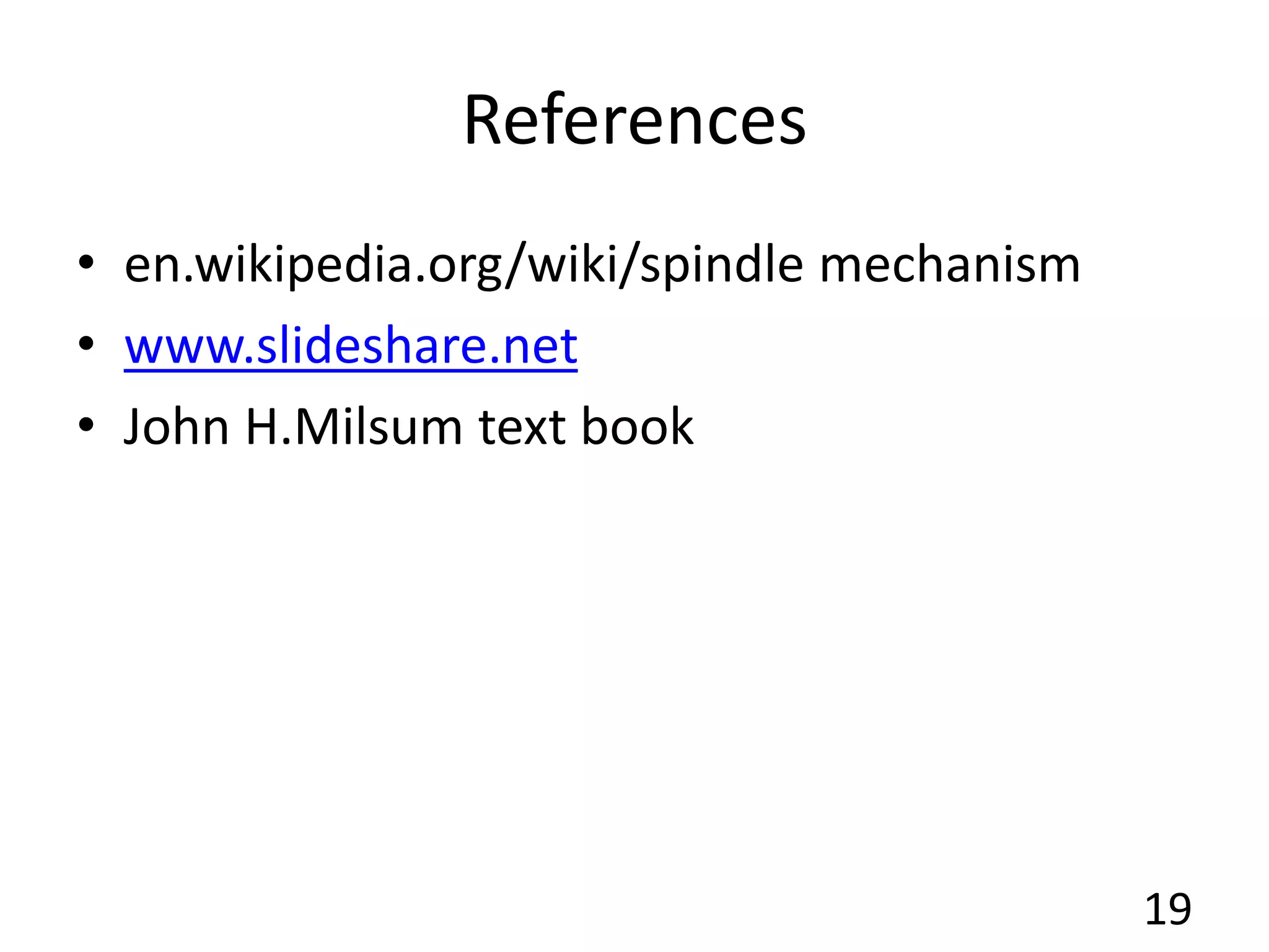 References
• en.wikipedia.org/wiki/spindle mechanism
• www.slideshare.net
• John H.Milsum text book
19
 