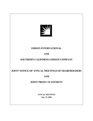 EDISON INTERNATIONAL

                      AND

     SOUTHERN CALIFORNIA EDISON COMPANY



JOINT NOTICE OF ANNUAL MEETINGS OF SHAREHOLDERS

                      AND

            JOINT PROXY STATEMENT




                 ANNUAL MEETINGS
                    May 19, 2005
 