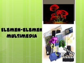 Elemen-elemen
  multimedia
 