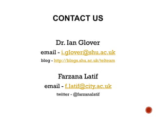 CONTACT US
Dr. Ian Glover
email - i.glover@shu.ac.uk
blog - http://blogs.shu.ac.uk/telteam
Farzana Latif
email - f.latif@city.ac.uk
twitter - @farzanalatif
 