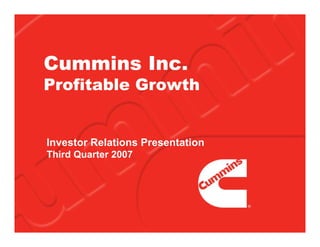 Cummins Inc.
Profitable Growth


Investor Relations Presentation
Third Quarter 2007
 