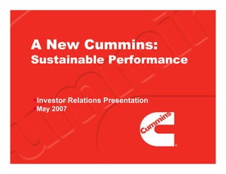 A New Cummins:
Sustainable Performance


Investor Relations Presentation
May 2007
 