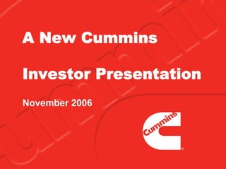 A New Cummins

Investor Presentation
November 2006
 