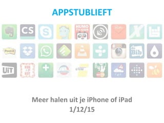 Meer halen uit je iPhone of iPad
1/12/15
APPSTUBLIEFT
 