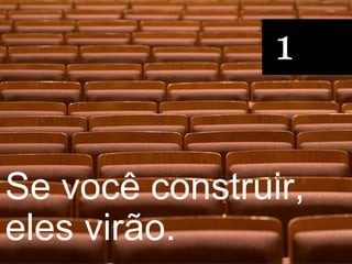 1


Se você construir,
eles virão.
 