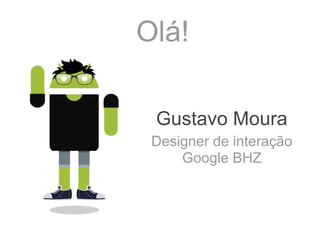 Olá!

 Gustavo Moura
 Designer de interação
     Google BHZ
 