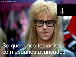 Photo by Paramount Pictures™




                               4


 Só queremos testar isso
 com usuários avançados
 