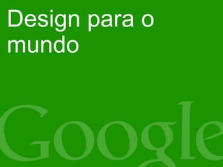 Design para o
mundo
 