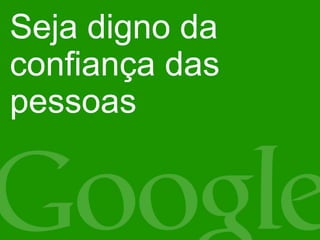 Seja digno da
confiança das
pessoas
 