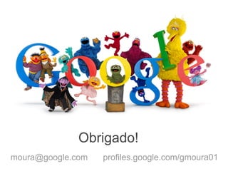 Obrigado!
moura@google.com   profiles.google.com/gmoura01
 