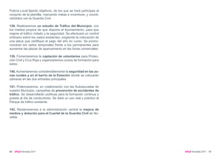 Policía Local fijando objetivos, de los que se hará partícipes al
conjunto de la plantilla, marcando metas e incentivos; y coordi-
nándolos con la Guardia Civil.

138. Realizaremos un estudio de Tráfico del Municipio, con
los medios propios de que dispone el Ayuntamiento, para que
mejore el tráfico rodado y la seguridad. Se efectuará un control
ordinario sobre los vados existentes, exigiendo la colocación de
una placa que certifique el pago del año en curso. Se promo-
cionarán los vados temporales frente a los permanentes para
aumentar las plazas de aparcamiento en las horas comerciales.

139. Fomentaremos la captación de voluntarios para Protec-
ción Civil y Cruz Roja y organizaremos cursos de formación para
estos.

140. Aumentaremos considerablemente la seguridad en las zo-
nas rurales y en el barrio de la Estación donde se colocarán
cámaras en las dos entradas principales.

141. Potenciaremos, en colaboración con las Autoescuelas de
nuestro Municipio, campañas de prevención de accidentes de
tráfico. Se desarrollarán políticas para la formación continua y
puesta al día de conductores. Se dará un uso real y práctico al
Parque de tráfico existente.

142. Reclamaremos a la administración central la mejora de
medios y dotación para el Cuartel de la Guardia Civil de No-
velda.




50   UPyD Novelda 2011                                              UPyD Novelda 2011 51
 