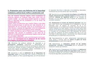 5. Propuestas para una Reforma de la Seguridad                           la respuesta más eficaz y adecuada a los problemas detectados,
                                                                         focalizando las acciones donde sean más efectivas.
ciudadana, policía local, tráfico y protección civil
                                                                         130. Apostaremos por la innovación tecnológica y el análisis de
Uno de nuestros mayores deseos como ciudadanos es                        riesgos, dotando de más y mejores medios a la Policía Local. Se
sentirnos seguros en cualquier lugar, pero sobre todo en                 colocarán cámaras de vigilancia activa en las entradas de
nuestra ciudad. La crisis actual puede suponer un peligro                Novelda y en los lugares que tras el estudio de focalización se
para la seguridad de los ciudadanos si no se toman las                   considere necesario.
medidas oportunas.
                                                                         131. Ampliaremos el número de efectivos policiales cada año
Desde UPyD consideramos que nuestra Policía Local debe
                                                                         para hacer frente a las necesidades de la ciudadanía a nivel de
tener una estructuraque le permita ser más eficiente en el               seguridad local. El objetivo es aumentar de 52 a 62,
desempeño de sus funciones, tanto en la coordinación con                 progresivamente, en la medida de lo posible. Este gasto habrá que
otras fuerzas y cuerpos de seguridad, como en el desarrollo              cubrirlo mediante una mejor gestión y ahorro en horas extras. Esta
de las labores que de forma exclusiva tienen atribuidas.                 dotación de 62 policias es el estándar adecuado de seguridad para
En UPyD entendemos que la Policía Local es el cuerpo de                  un municipio con una población de 27.000 habitantes. Se cubrirán
seguridad más cercano al ciudadano y por tanto es el                     las bajas por jubilación de forma inmediata para que no se vea
elemento fundamental para incrementar nuestro nivel de vida              mermada la efectividad policial, manteniendo una media de edad
con una mayor seguridad.                                                 apropiada para el cumplimiento de los servicios.
Desde UPyD apostaremos, junto con la formación continuada,
                                                                         132. Racionalizaremos el gasto, programando adecuadamente
por un claro incremento en la utilización de las nuevas
                                                                         actos, fiestas y eventos, para así reducir el gasto de horas
tecnologías y la participación ciudadana.                                extraordinarias por parte de los agentes.
128. Abriremos las políticas públicas de seguridad a la
                                                                         133. Realizaremos un exhaustivo estudio de las señales
participación ciudadana, potenciando y desarrollando las
                                                                         semafóricas, verticales y horizontales para su renovación y/o
funciones a nuestro alcance a través de reuniones con colectivos y
                                                                         ampliación cuando sea necesario.
asociaciones, debates, jornadas y conferencias. Elaboraremos una
norma para regular la participación pública, coordinados con la
                                                                         134. Exigiremos de la Subdelegación del Gobierno la celebración
Policía Local, Protección Civil y Guardia Civil.
                                                                         de al menos dos juntas locales de seguridad al año, para que
                                                                         contribuya a trabajar por una buena coordinación de los Cuerpos y
129. Llevaremos a cabo la realización de un diagnóstico de
                                                                         Fuerzas de seguridad y las policías locales.
Seguridad Local en el Municipio para conocer la situación de
partida y elaborar un Plan Local de Seguridad, con el fin de articular
 
