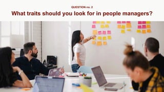 What traits should you look for in people managers?
QUESTION no. 2
 