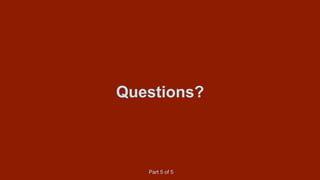 Questions?
Part 5 of 5
 