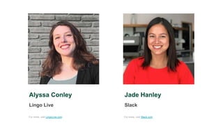 Jade Hanley
Slack
Alyssa Conley
Lingo Live
For more, visit LingoLive.com For more, visit Slack.com
 