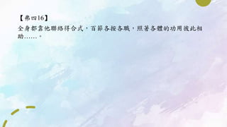 【弗四16】
全身都靠他聯絡得合式，百節各按各職，照著各體的功用彼此相
助……。
 