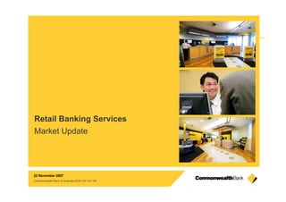 1 1
22 November 2007
Commonwealth Bank of Australia ACN 123 123 124
Retail Banking Services
Market Update
 