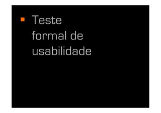   Teste
   formal de
   usabilidade
 