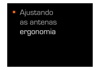   Ajustando
   as antenas
   ergonomia
 