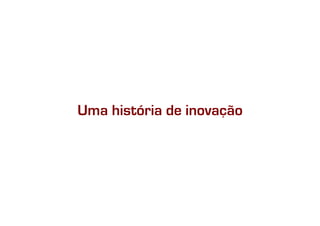 Uma história de inovação
 